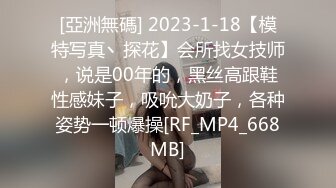 [亞洲無碼] 2023-1-18【模特写真丶探花】会所找女技师，说是00年的，黑丝高跟鞋性感妹子，吸吮大奶子，各种姿势一顿爆操[RF_MP4_668MB]