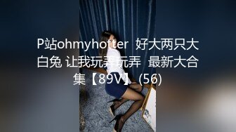 P站ohmyhotter  好大两只大白兔 让我玩弄玩弄  最新大合集【89V】 (56)