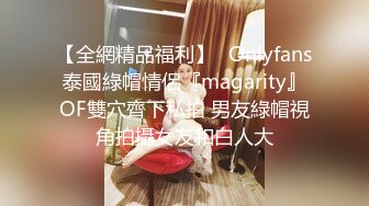 【全網精品福利】✨Onlyfans泰國綠帽情侶『magarity』OF雙穴齊下私拍 男友綠帽視角拍攝女友和白人大