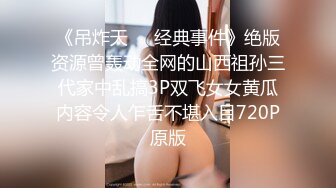 《吊炸天㊙️经典事件》绝版资源曾轰动全网的山西祖孙三代家中乱搞3P双飞女女黄瓜内容令人乍舌不堪入目720P原版