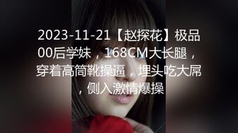 2023-11-21【赵探花】极品00后学妹，168CM大长腿，穿着高筒靴操逼，埋头吃大屌，侧入激情爆操