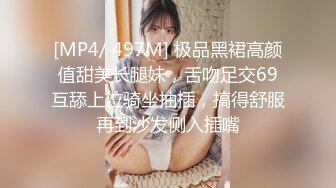 [MP4/ 497M] 极品黑裙高颜值甜美长腿妹，舌吻足交69互舔上位骑坐抽插，搞得舒服再到沙发侧入插嘴