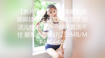 【新片速遞】 大奶美眉吃鸡舔脚舔菊花 这奶子太顶了 这活儿也太好了 一般还真顶不住 服务态度特好[233MB/MP4/04:40]