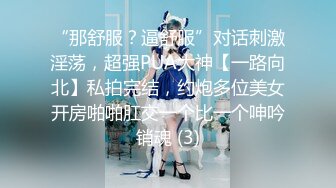 “那舒服？逼舒服”对话刺激淫荡，超强PUA大神【一路向北】私拍完结，约炮多位美女开房啪啪肛交一个比一个呻吟销魂 (3)