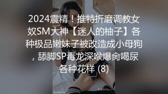 2024震精！推特折磨调教女奴SM大神【迷人的柚子】各种极品嫩妹子被改造成小母狗，舔脚SP毒龙深喉爆肏喝尿各种花样 (8)