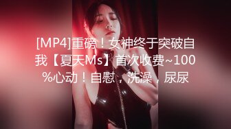 [MP4]重磅！女神终于突破自我【夏天Ms】首次收费~100%心动！自慰，洗澡，尿尿