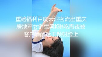 重磅福利百度云泄密流出重庆房地产女销售梁K琳吃宵夜被客户灌醉迷干颜射脸上