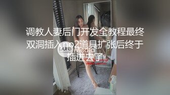 调教人妻后门开发全教程最终双洞插入no2道具扩张后终于插进去了