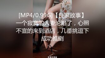 [MP4/0.99G]【良家故事】一个寂寞的人妻沦陷了，心照不宣的来到酒店，几番挑逗下成功推倒