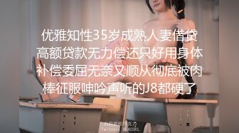 优雅知性35岁成熟人妻借贷高额贷款无力偿还只好用身体补偿委屈无奈又顺从彻底被肉棒征服呻吟声听的J8都硬了