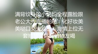 满背纹身的小奶妈全程露脸跟老公大秀直播啪啪，化好妆美美哒口交大鸡巴，激情上位无套抽插，挤奶给狼友喝