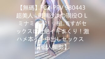 【無碼】FC2-PPV 980443 超美人☆御無沙汰の現役ＯＬミナミさん！☆相..ですがセックスは壯絶イキまくり！激ハメ本イキ中出しセックス♥【個人撮影】