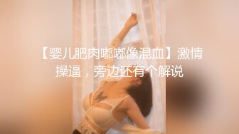 【婴儿肥肉嘟嘟像混血】激情操逼，旁边还有个解说