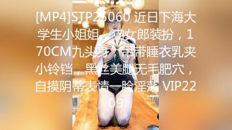 [MP4]STP25060 近日下海大学生小姐姐，猫女郎装扮，170CM九头身，吊带睡衣乳夹小铃铛，黑丝美腿无毛肥穴，自摸阴蒂表情一脸淫荡 VIP2209