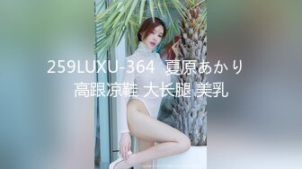 259LUXU-364  夏原あかり  高跟凉鞋 大长腿 美乳