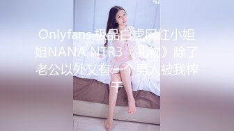 Onlyfans 极品白虎网红小姐姐NANA NTR3《礼物》除了老公以外又有一个男人被我榨干