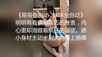 《哥哥你别动✿妹妹全自动》明明有着软萌乖巧的外表，内心里却潜藏着疯狂的淫欲。娇小身材主动坐到大肉棒上骑乘