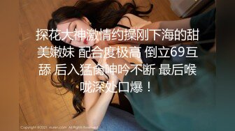 探花大神激情约操刚下海的甜美嫩妹 配合度极高 倒立69互舔 后入猛肏呻吟不断 最后喉咙深处口爆！