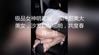 极品女神明星脸，清纯甜美大美女，沙发口交啪啪，共度春宵一刻