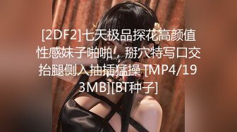 [2DF2]七天极品探花高颜值性感妹子啪啪，掰穴特写口交抬腿侧入抽插猛操 [MP4/193MB][BT种子]