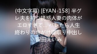 (中文字幕) [EYAN-158] 半グレ夫を持つ誘惑人妻の肉体がエロすぎて… バレたら人生終わりの命がけ寝取り中出し 深田えいみ