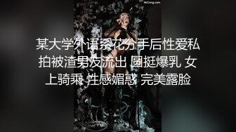 某大学外语系花分手后性爱私拍被渣男友流出 圆挺爆乳 女上骑乘 性感媚惑 完美露脸