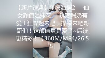 【新片速遞】午夜激情2❤️仙女颜值姐妹花❤️诱惑漏奶有爱！狂躁起来吧，操柒来吧哥哥们！这颜值真是爱了~后续更精彩！【360M/MP4/26:55]