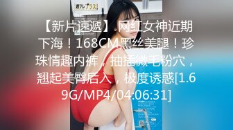 【新片速遞】 网红女神近期下海！168CM黑丝美腿！珍珠情趣内裤，抽插微毛粉穴，翘起美臀后入，极度诱惑[1.69G/MP4/04:06:31]