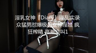 淫乳女神『Diary』淫乱实录 众猛男怼爆极品女神淫娃 疯狂榨精 高潮浪叫1