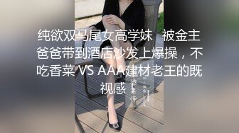 纯欲双马尾女高学妹✅被金主爸爸带到酒店沙发上爆操，不吃香菜 VS AAA建材老王的既视感！