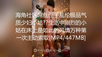 海角社区屌丝侄子乱伦极品气质少妇小姑??生活中刚烈的小姑在床上是如此的风情万种第一次主动索取[MP4/447MB]