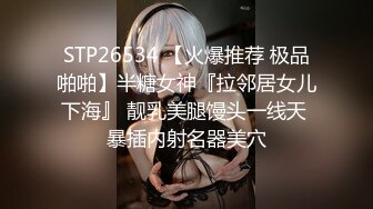 STP26534 【火爆推荐 极品啪啪】半糖女神『拉邻居女儿下海』 靓乳美腿馒头一线天 暴插内射名器美穴