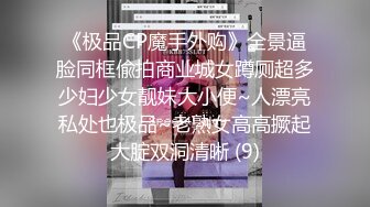 《极品CP魔手外购》全景逼脸同框偸拍商业城女蹲厕超多少妇少女靓妹大小便~人漂亮私处也极品~老熟女高高撅起大腚双洞清晰 (9)