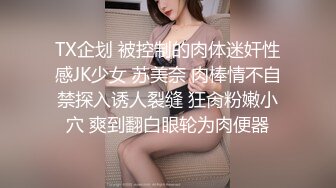 TX企划 被控制的肉体迷奸性感JK少女 苏美奈 肉棒情不自禁探入诱人裂缝 狂肏粉嫩小穴 爽到翻白眼轮为肉便器