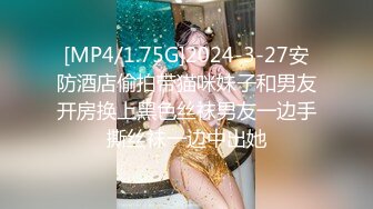 [MP4/1.75G]2024-3-27安防酒店偷拍带猫咪妹子和男友开房换上黑色丝袜男友一边手撕丝袜一边中出她