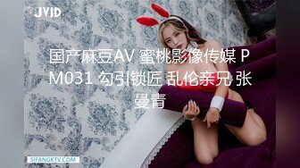 国产麻豆AV 蜜桃影像传媒 PM031 勾引锁匠 乱伦亲兄 张曼青