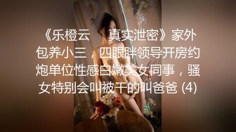 《乐橙云㊙️真实泄密》家外包养小三，四眼胖领导开房约炮单位性感白嫩美女同事，骚女特别会叫被干的叫爸爸 (4)