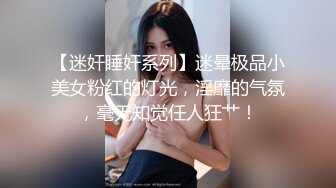 【迷奸睡奸系列】迷晕极品小美女粉红的灯光，淫靡的气氛，毫无知觉任人狂艹！