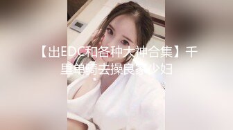 【出EDC和各种大神合集】千里单骑去操良家少妇