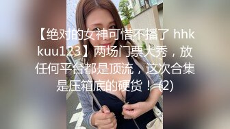 【绝对的女神可惜不播了 hhkkuu123】两场门票大秀，放任何平台都是顶流，这次合集是压箱底的硬货！ (2)