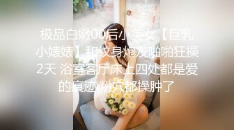 极品白嫩00后小美女【巨乳小婊婊】和纹身炮友啪啪狂操2天 浴室客厅床上四处都是爱的痕迹 粉穴都操肿了