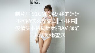 制片厂 91CM-249 我的姐姐不可能这么淫荡Ⅱ▌小林杏▌疫情失业协助姐姐拍AV 深陷一线天粉嫩蜜穴