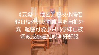 《云盘㊙️泄密》职校小情侣假日校外开房啪啪露脸自拍外流✅超骚可爱小只马学妹已被调教成小淫娃嗲叫好舒服