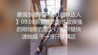 最强泡妞高手〖91约妹达人〗09.08新猎物约炮性欲很强的刚结婚的骚少妇 掰开腿快速抽插 干一身汗才满足