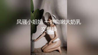 风骚小姐姐 一对白嫩大奶乳交爆操