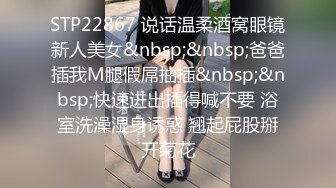 STP22867 说话温柔酒窝眼镜新人美女&nbsp;&nbsp;爸爸插我M腿假屌抽插&nbsp;&nbsp;快速进出插得喊不要 浴室洗澡湿身诱惑 翘起屁股掰开菊花