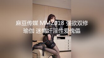 麻豆传媒 MMZ018 强欲双修瑜伽 迷情奸淫性爱傀儡