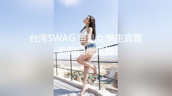 台湾SWAG 巨乳女學生真實約砲口爆實錄