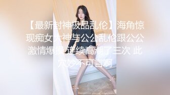 【最新封神极品乱伦】海角惊现痴女大神与公公乱伦跟公公激情爆操 连续高潮了三次 此穴妙不可言啊