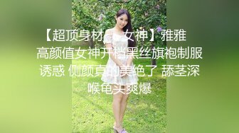 【超顶身材❤️女神】雅雅✨ 高颜值女神开档黑丝旗袍制服诱惑 侧颜真的美绝了 舔茎深喉龟头爽爆